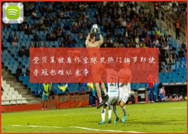 登贝莱被看作金球奖热门梅罗即使夺冠也难以竞争