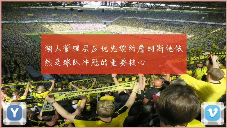 湖人管理层应优先续约詹姆斯他依然是球队冲冠的重要核心