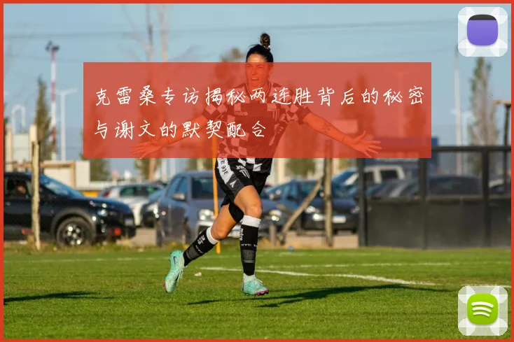 克雷桑专访揭秘两连胜背后的秘密与谢文的默契配合