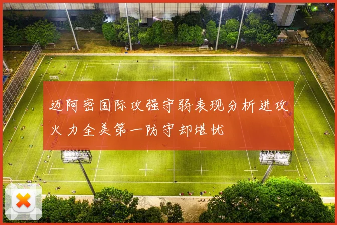 迈阿密国际攻强守弱表现分析进攻火力全美第一防守却堪忧