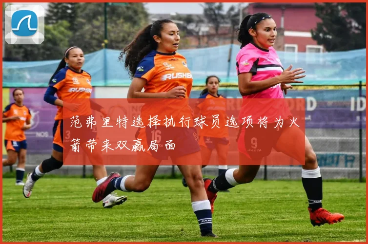 范弗里特选择执行球员选项将为火箭带来双赢局面