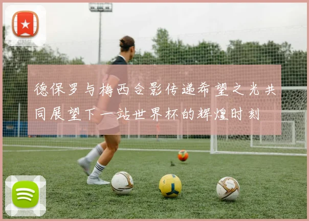 德保罗与梅西合影传递希望之光共同展望下一站世界杯的辉煌时刻