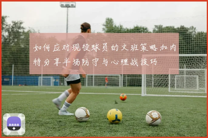 如何应对现役球员的文班策略加内特分享半场防守与心理战技巧
