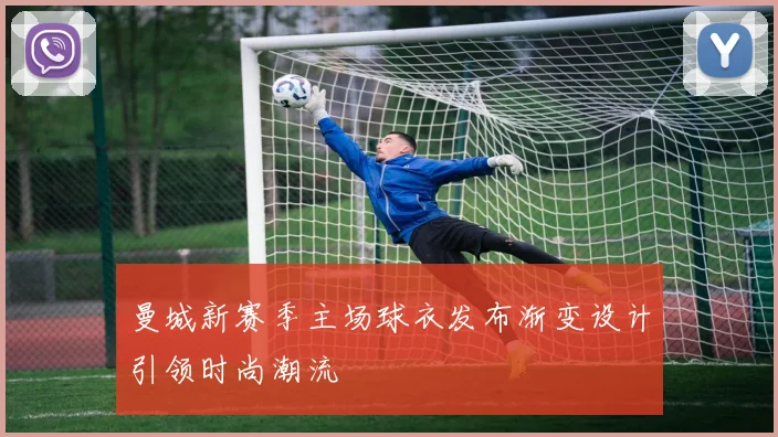 曼城新赛季主场球衣发布渐变设计引领时尚潮流