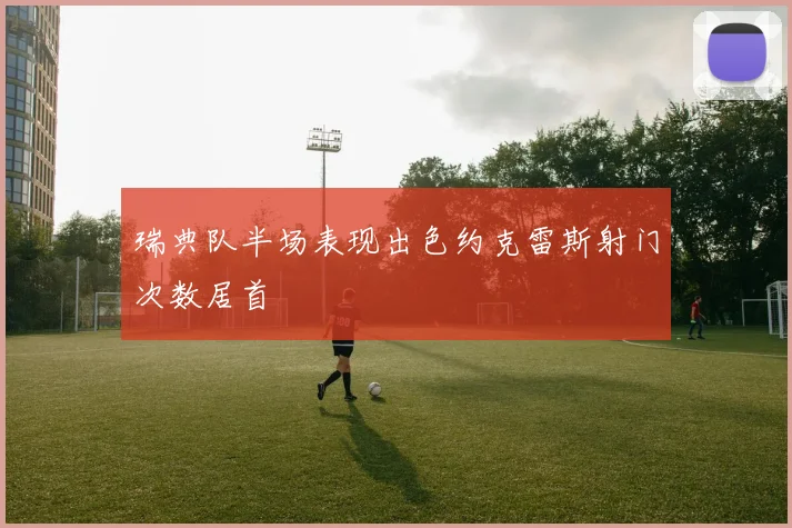 瑞典队半场表现出色约克雷斯射门次数居首