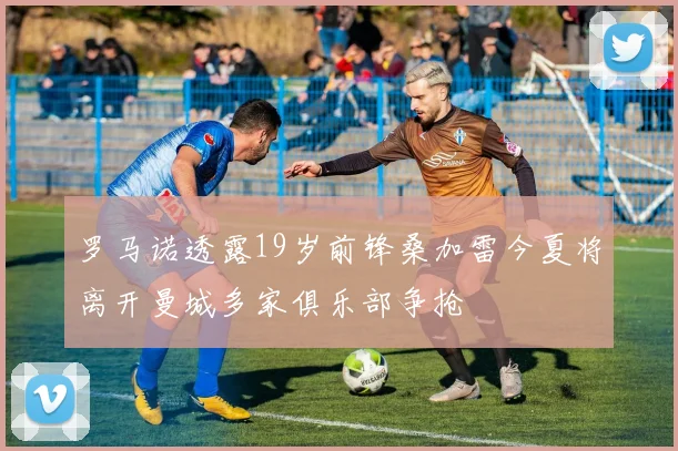 罗马诺透露19岁前锋桑加雷今夏将离开曼城多家俱乐部争抢
